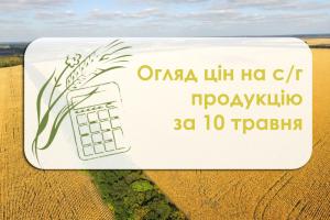 Огляд цін на с/г продукцію станом на 10 травня 